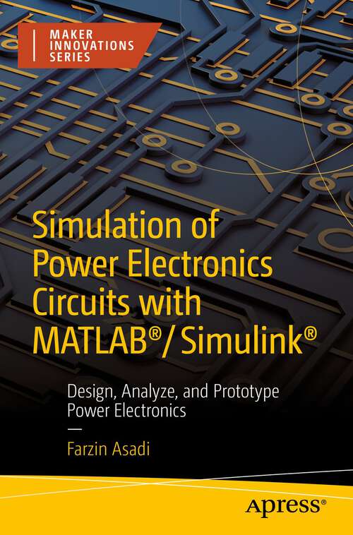 Book cover of Simulation of Power Electronics Circuits with MATLAB®/Simulink®: Design, Analyze, and Prototype Power Electronics (1st ed.) (Maker Innovations Series)