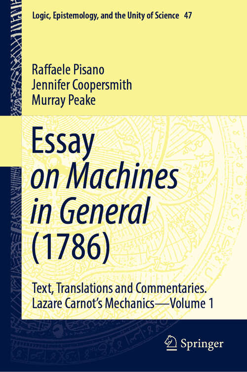 Book cover of Essay on Machines in General: Text, Translations and Commentaries. Lazare Carnot's Mechanics - Volume 1 (1st ed. 2021) (Logic, Epistemology, and the Unity of Science #47)