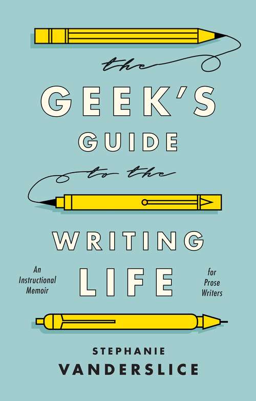 Book cover of The Geek’s Guide to the Writing Life: An Instructional Memoir for Prose Writers