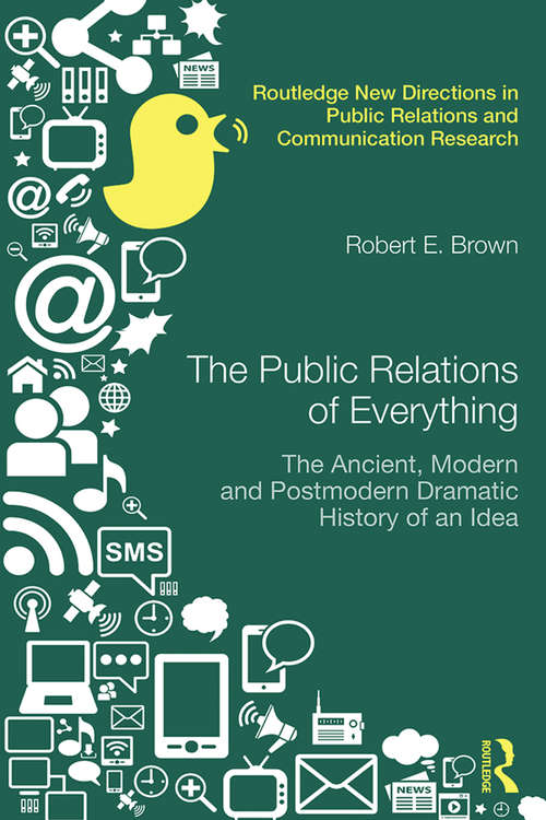 Book cover of The Public Relations of Everything: The Ancient, Modern and Postmodern Dramatic History of an Idea (Routledge New Directions in PR & Communication Research)