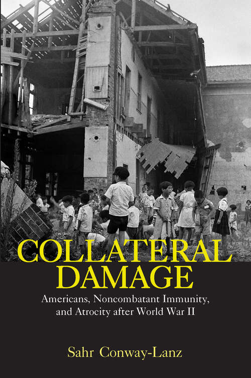 Book cover of Collateral Damage: Americans, Noncombatant Immunity, and Atrocity after World War II