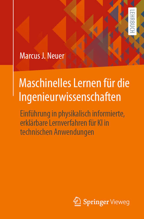 Book cover of Maschinelles Lernen für die Ingenieurwissenschaften: Einführung in physikalisch informierte, erklärbare Lernverfahren für KI in technischen Anwendungen (2024)