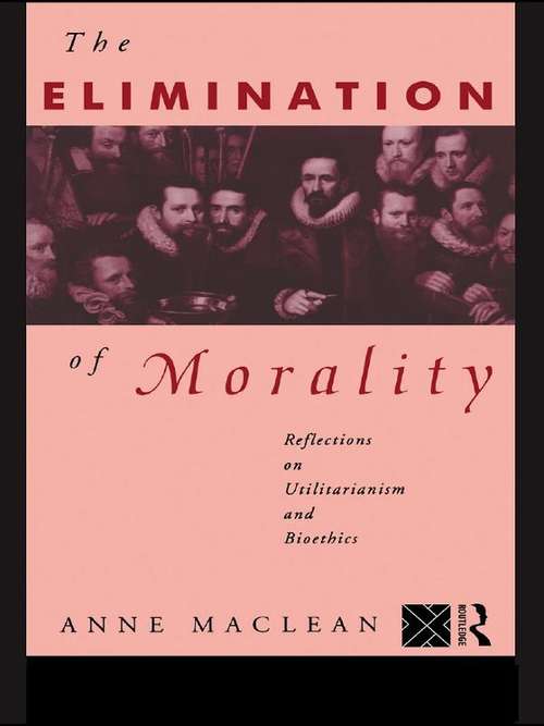 Book cover of The Elimination of Morality: Reflections on Utilitarianism and Bioethics