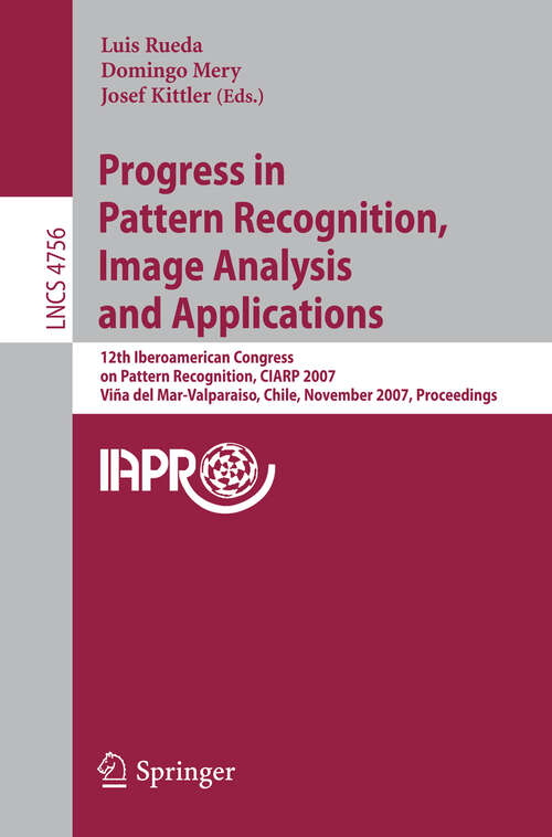 Book cover of Progress in Pattern Recognition, Image Analysis and Applications: 12th Iberoamerican Congress on Pattern Recognition, CIARP 2007,Valpariso, Chile, November 13-16, 2007, Proceedings (2007) (Lecture Notes in Computer Science #4756)