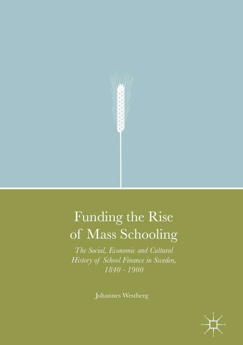 Book cover of Funding the Rise of Mass Schooling: The Social, Economic and Cultural History of School Finance in Sweden, 1840 – 1900