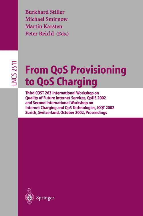 Book cover of From QoS Provisioning to QoS Charging: Third COST 263 International Workshop on Quality of Future Internet Services, QofIS 2002, and Second International Workshop on Internet Charging and QoS Technologies, ICQT 2002, Zurich, Switzerland, October 16-18, 2002, Proceedings (2002) (Lecture Notes in Computer Science #2511)