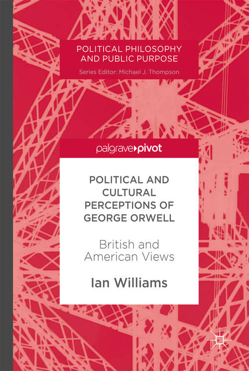 Book cover of Political and Cultural Perceptions of George Orwell: British and American Views (1st ed. 2017) (Political Philosophy and Public Purpose)