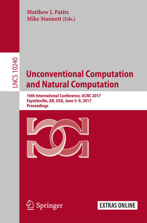 Book cover of Unconventional Computation and Natural Computation: 16th International Conference, UCNC 2017, Fayetteville, AR, USA, June 5-9, 2017, Proceedings (Lecture Notes in Computer Science #10240)