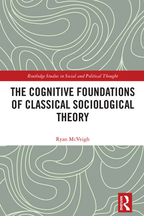 Book cover of The Cognitive Foundations of Classical Sociological Theory (Routledge Studies in Social and Political Thought)
