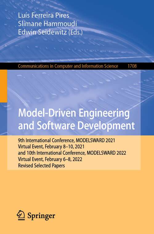Book cover of Model-Driven Engineering and Software Development: 9th International Conference, MODELSWARD 2021, Virtual Event, February 8–10, 2021, and 10th International Conference, MODELSWARD 2022, Virtual Event, February 6–8, 2022, Revised Selected Papers (1st ed. 2023) (Communications in Computer and Information Science #1708)