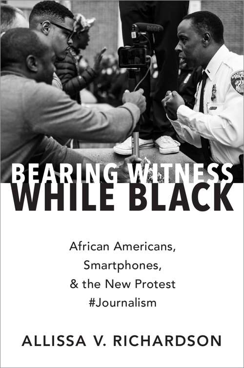 Book cover of Bearing Witness While Black: African Americans, Smartphones, and the New Protest #Journalism