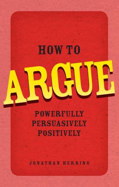 Book cover of How to Argue: Powerfully, Persuasively, Positively