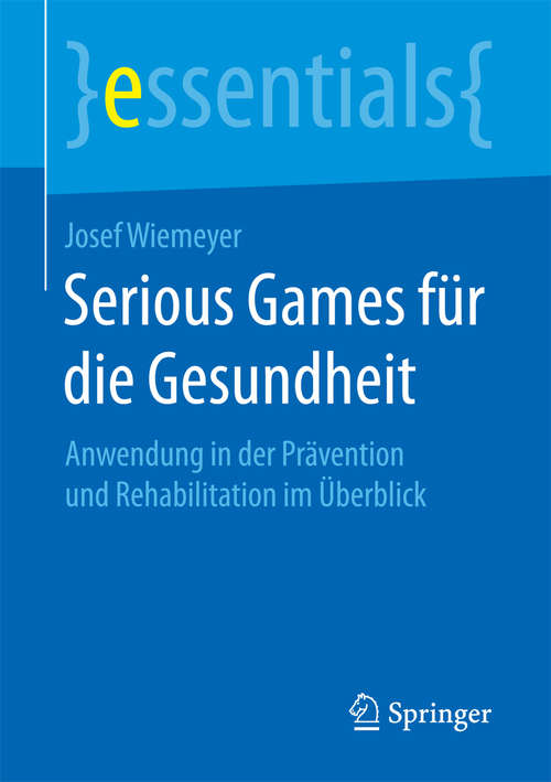Book cover of Serious Games für die Gesundheit: Anwendung in der Prävention und Rehabilitation im Überblick (1. Aufl. 2016) (essentials)