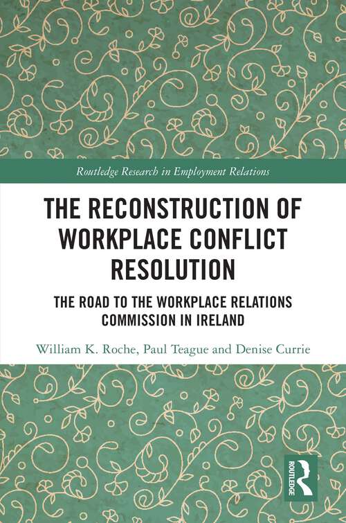 Book cover of The Reconstruction of Workplace Conflict Resolution: The Road to the Workplace Relations Commission in Ireland (Routledge Research in Employment Relations)