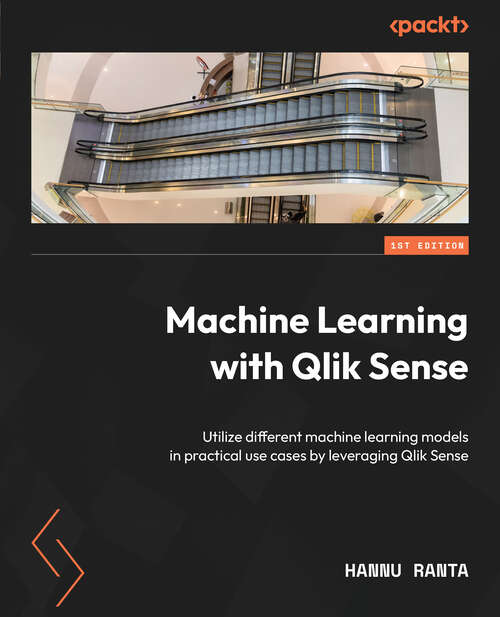 Book cover of Machine Learning with Qlik Sense: Utilize different machine learning models in practical use cases by leveraging Qlik Sense