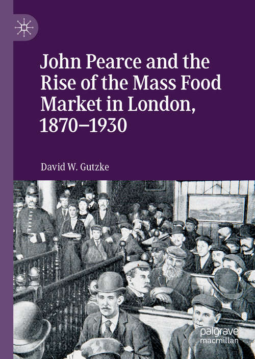 Book cover of John Pearce and the Rise of the Mass Food Market in London, 1870–1930 (1st ed. 2019)