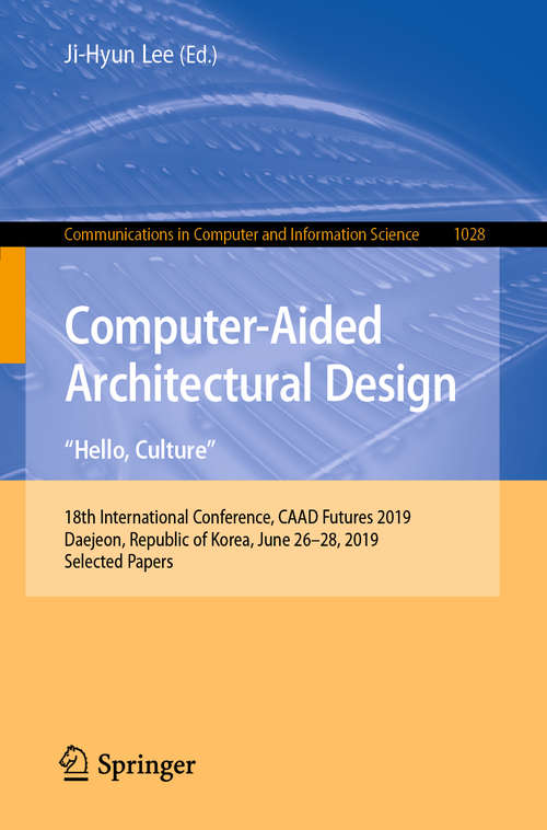 Book cover of Computer-Aided Architectural Design. "Hello, Culture": 18th International Conference, CAAD Futures 2019, Daejeon, Republic of Korea, June 26–28, 2019, Selected Papers (1st ed. 2019) (Communications in Computer and Information Science #1028)