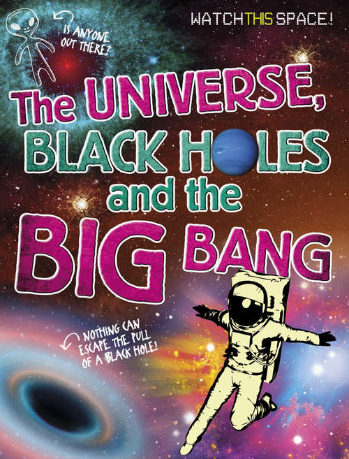 Book cover of The Universe, Black Holes and the Big Bang: The Universe Black Holes And The Big Bang (Watch This Space)