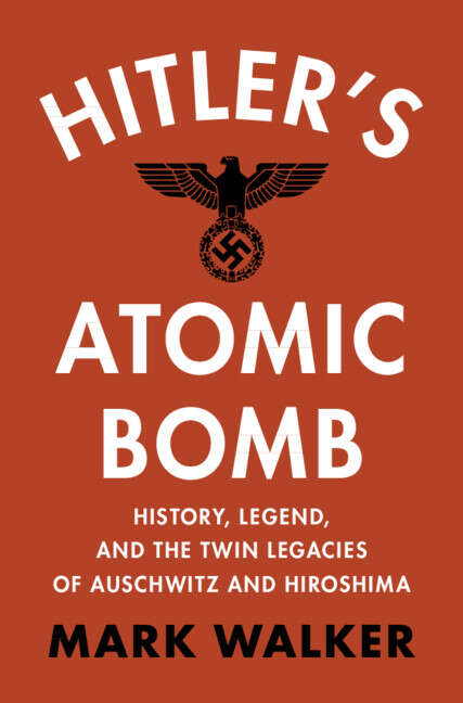 Book cover of Hitler's Atomic Bomb: History, Legend, and the Twin Legacies of Auschwitz and Hiroshima