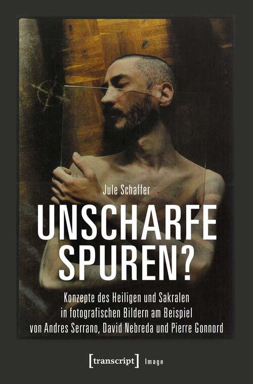 Book cover of Unscharfe Spuren?: Konzepte des Heiligen und Sakralen in fotografischen Bildern am Beispiel von Andres Serrano, David Nebreda und Pierre Gonnord (Image #123)