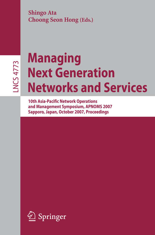 Book cover of Managing Next Generation Networks and Services: 10th Asia-Pacific Network Operations and Management Symposium, APNOMS 2007, Sapporo, Japan, October 10-12, 2007, Proceedings (2007) (Lecture Notes in Computer Science #4773)