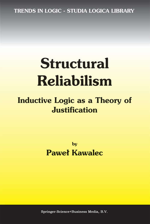 Book cover of Structural Reliabilism: Inductive Logic as a Theory of Justification (2003) (Trends in Logic #16)