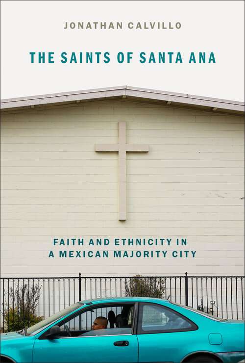 Book cover of The Saints of Santa Ana: Faith and Ethnicity in a Mexican Majority City