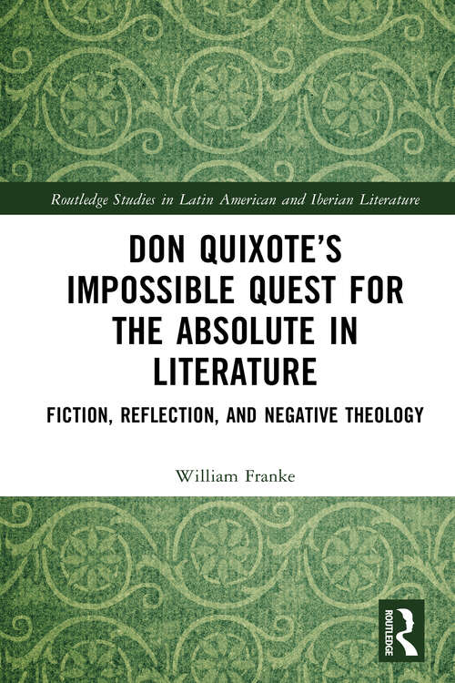 Book cover of Don Quixote’s Impossible Quest for the Absolute in Literature: Fiction, Reflection, and Negative Theology (Routledge Studies in Latin American and Iberian Literature)