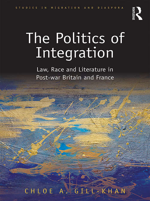 Book cover of The Politics of Integration: Law, Race and Literature in Post-War Britain and France (Studies in Migration and Diaspora)