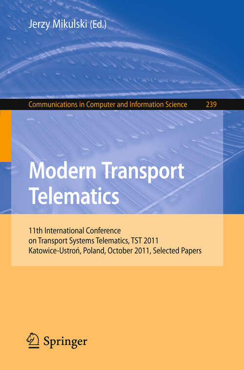 Book cover of Modern Transport Telematics: 11th International Conference on Transport Systems Telematics, TST 2011, Katowice-Ustron, Poland, October 19-22, 2011, Selected Papers (2011) (Communications in Computer and Information Science #239)