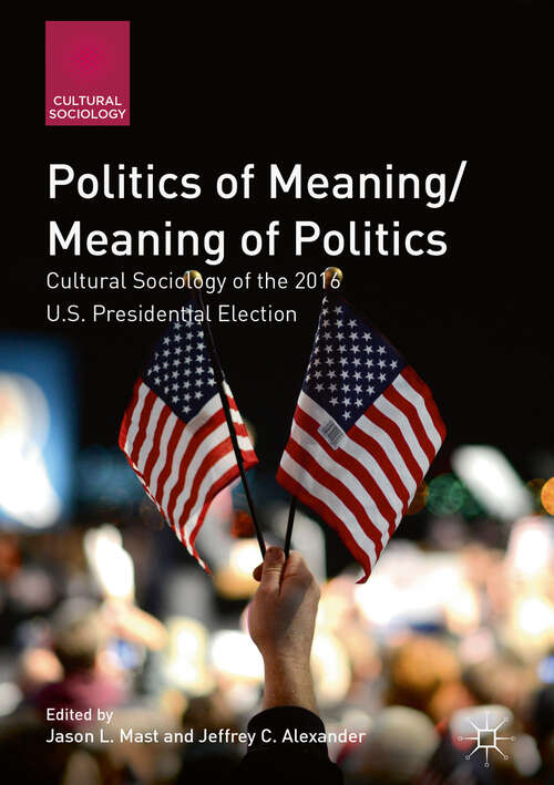 Book cover of Politics of Meaning/Meaning of Politics: Cultural Sociology of the 2016 U.S. Presidential Election (1st ed. 2019) (Cultural Sociology)