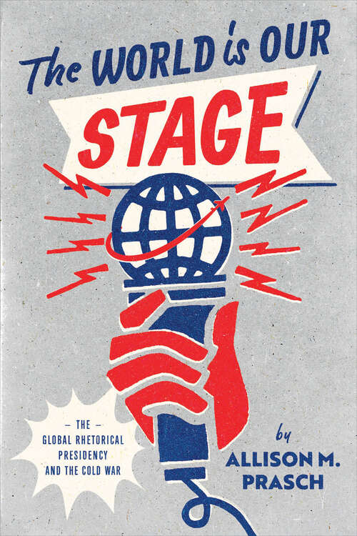 Book cover of The World Is Our Stage: The Global Rhetorical Presidency and the Cold War