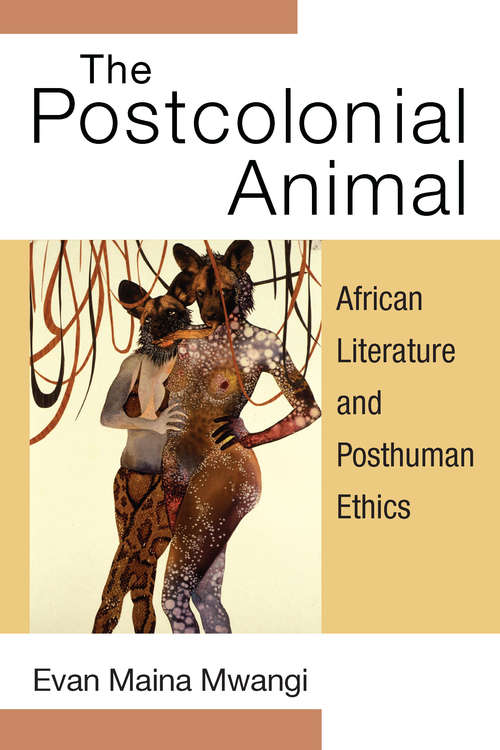 Book cover of The Postcolonial Animal: African Literature and Posthuman Ethics (African Perspectives)
