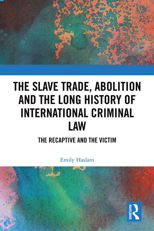 Book cover of The Slave Trade, Abolition and the Long History of International Criminal Law: The Recaptive and the Victim