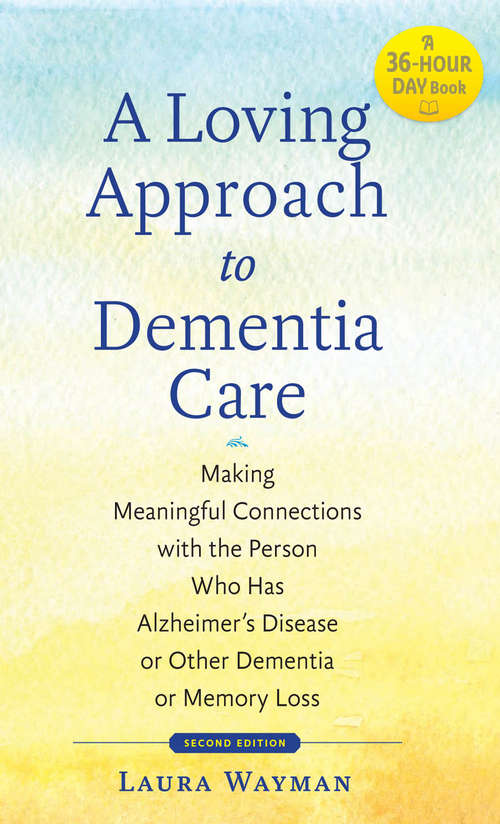 Book cover of A Loving Approach to Dementia Care: Making Meaningful Connections with the Person Who Has Alzheimer's Disease or Other Dementia or Memory Loss (second edition) (A 36-Hour Day Book)