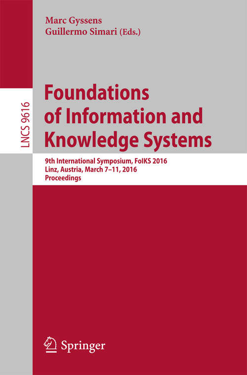 Book cover of Foundations of Information and Knowledge Systems: 9th International Symposium, FoIKS 2016, Linz, Austria, March 7-11, 2016. Proceedings (1st ed. 2016) (Lecture Notes in Computer Science #9616)