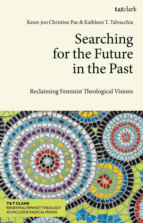 Book cover of Searching for the Future in the Past: Reclaiming Feminist Theological Visions (T&T Clark Renewing Feminist Theology as Inclusive Radical Praxis)