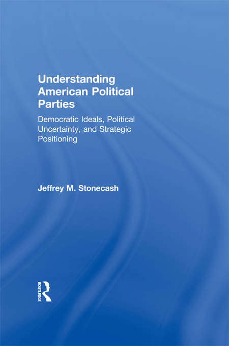 Book cover of Understanding American Political Parties: Democratic Ideals, Political Uncertainty, and Strategic Positioning