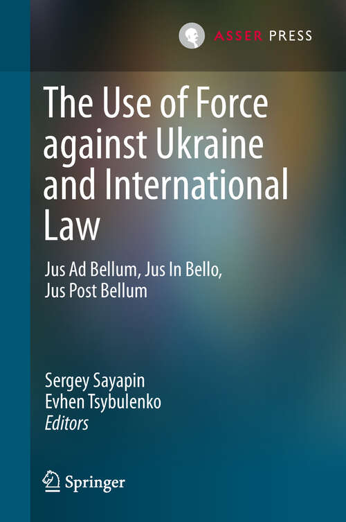 Book cover of The Use of Force against Ukraine and International Law: Jus Ad Bellum, Jus In Bello, Jus Post Bellum (1st ed. 2018)