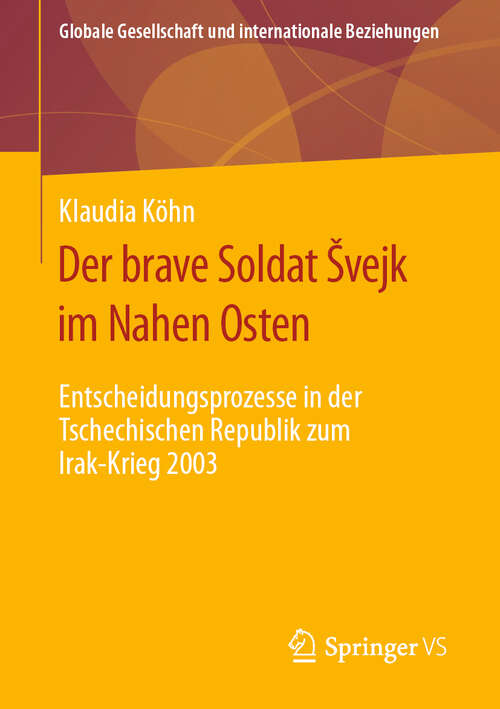 Book cover of Der brave Soldat Švejk im Nahen Osten: Entscheidungsprozesse in der Tschechischen Republik zum Irak-Krieg 2003 (1. Aufl. 2019) (Globale Gesellschaft und internationale Beziehungen)