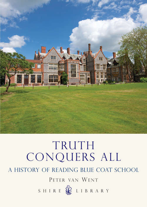 Book cover of Truth Conquers All: A History Of Reading Blue Coat School (Shire General Ser.)