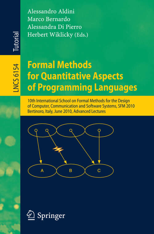 Book cover of Formal Methods for Quantitative Aspects of Programming Languages: 10th International School on Formal Methods for the Design of Computer, Communication and Software Systems, SFM 2010, Bertinoro, Italy, June 21, 2010, Advanced Lectures (2010) (Lecture Notes in Computer Science #6154)