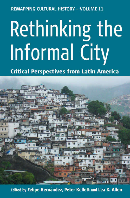 Book cover of Rethinking the Informal City: Critical Perspectives from Latin America (Remapping Cultural History #11)