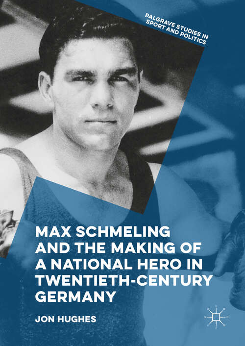 Book cover of Max Schmeling and the Making of a National Hero in Twentieth-Century Germany (1st ed. 2018) (Palgrave Studies in Sport and Politics)