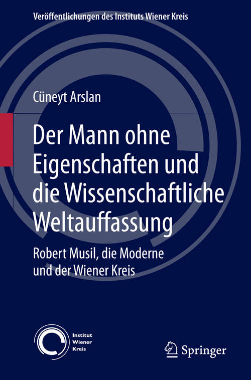 Book cover of Der Mann ohne Eigenschaften und die Wissenschaftliche Weltauffassung: Robert Musil, die Moderne und der Wiener Kreis (2014) (Veröffentlichungen des Instituts Wiener Kreis #19)