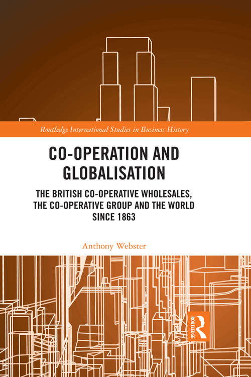 Book cover of Co-operation and Globalisation: The British Co-operative Wholesales, the Co-operative Group and the World since 1863 (Routledge International Studies in Business History)