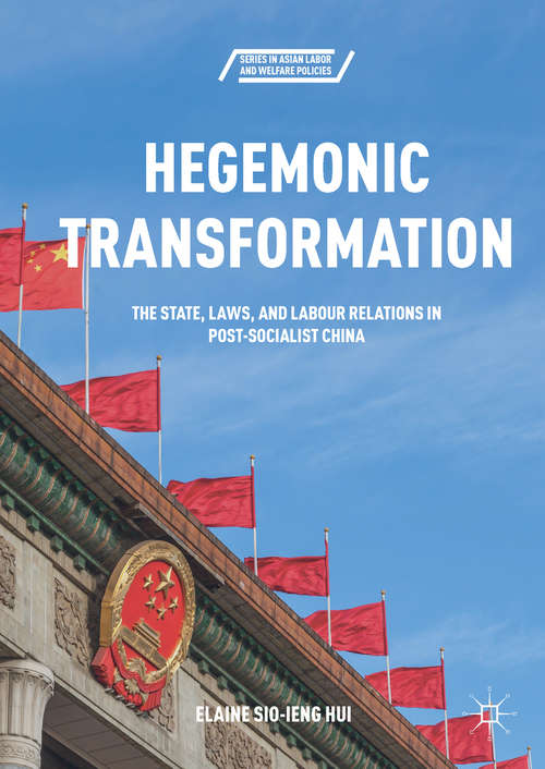 Book cover of Hegemonic Transformation: The State, Laws, and Labour Relations in Post-Socialist China (1st ed. 2018) (Series in Asian Labor and Welfare Policies)