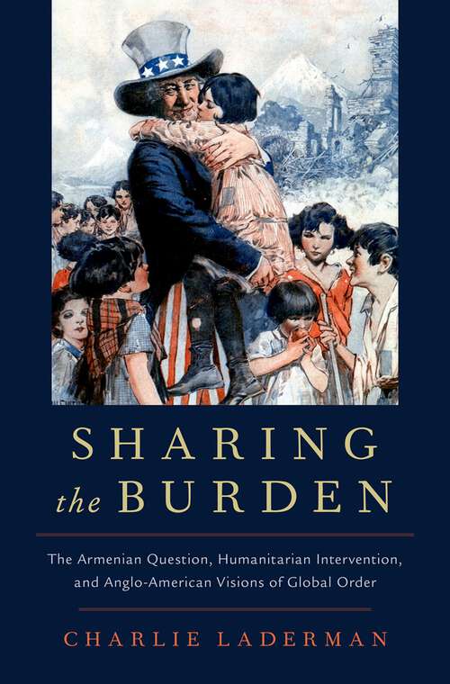 Book cover of Sharing the Burden: The Armenian Question, Humanitarian Intervention, and Anglo-American Visions of Global Order (Oxford Studies in International History)