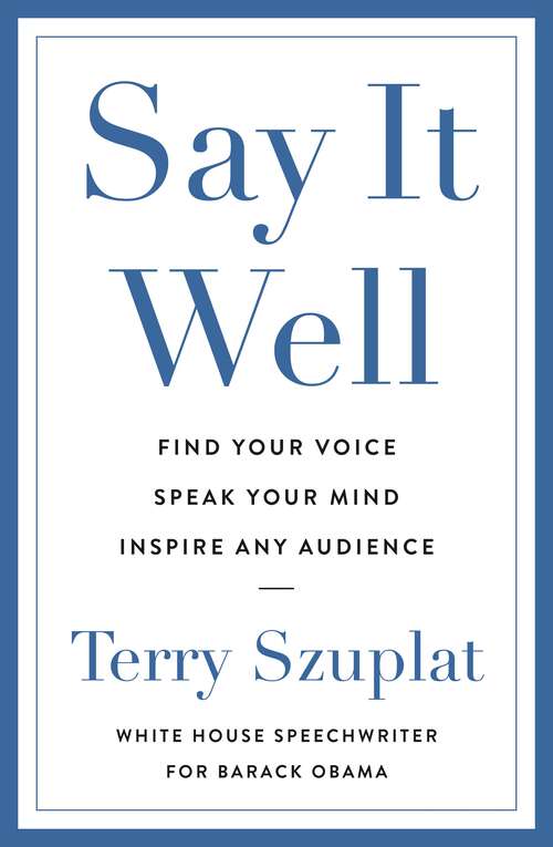 Book cover of Say It Well: Find Your Voice, Speak Your Mind, Inspire Any Audience