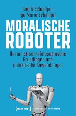 Book cover of Moralische Roboter: Humanistisch-philosophische Grundlagen und didaktische Anwendungen (Edition Moderne Postmoderne)